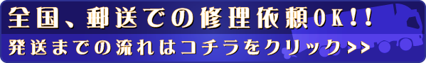 全国、郵送での修理依頼OK!!発送までの流れはコチラをクリック