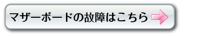マザーボードの故障はコチラから