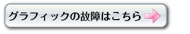 グラフィックの故障はコチラから