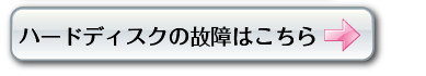 ハードディスクの故障はコチラから